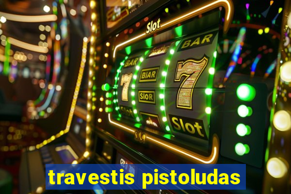 travestis pistoludas